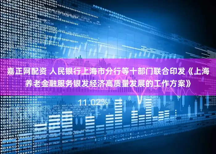 嘉正网配资 人民银行上海市分行等十部门联合印发《上海养老金融服务银发经济高质量发展的工作方案》