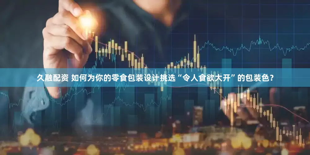 久融配资 如何为你的零食包装设计挑选“令人食欲大开”的包装色？